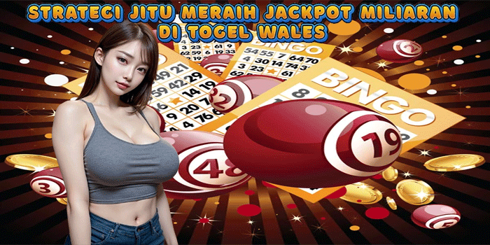 Strategi Jitu Meraih Jackpot Miliaran di Togel Wales