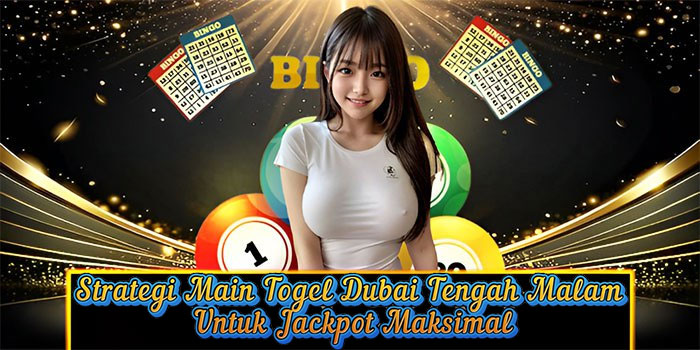 Strategi Main Togel Dubai Tengah Malam Untuk Jackpot Maksimal
